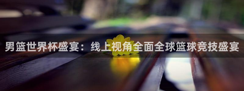 联赛杯直播：男篮世界杯盛宴：线上视角全面全球篮球竞技盛宴